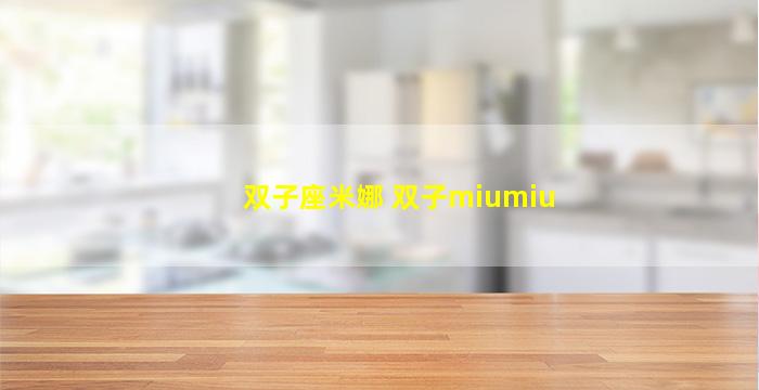 双子座米娜 双子miumiu